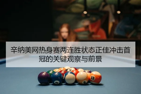 辛纳美网热身赛两连胜状态正佳冲击首冠的关键观察与前景