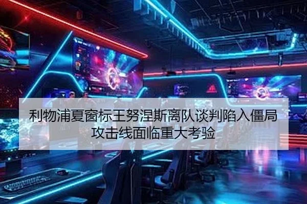 利物浦夏窗标王努涅斯离队谈判陷入僵局 攻击线面临重大考验
